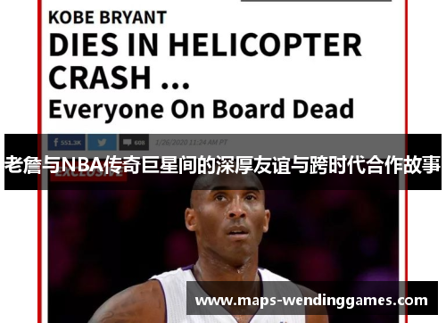 老詹与NBA传奇巨星间的深厚友谊与跨时代合作故事