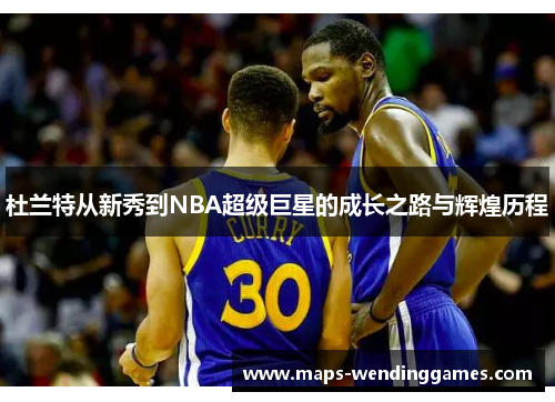 杜兰特从新秀到NBA超级巨星的成长之路与辉煌历程