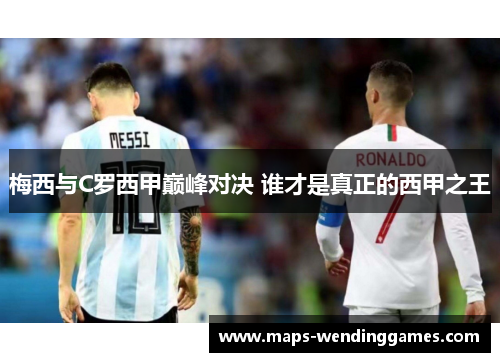梅西与C罗西甲巅峰对决 谁才是真正的西甲之王
