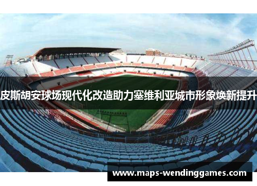 皮斯胡安球场现代化改造助力塞维利亚城市形象焕新提升
