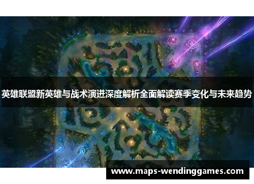 英雄联盟新英雄与战术演进深度解析全面解读赛季变化与未来趋势