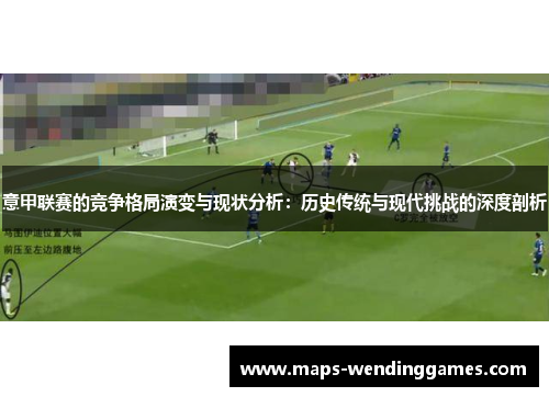 意甲联赛的竞争格局演变与现状分析：历史传统与现代挑战的深度剖析