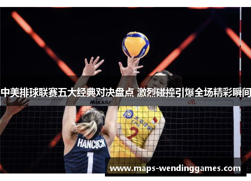 中美排球联赛五大经典对决盘点 激烈碰撞引爆全场精彩瞬间