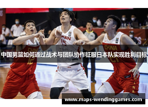 中国男篮如何通过战术与团队协作征服日本队实现胜利目标