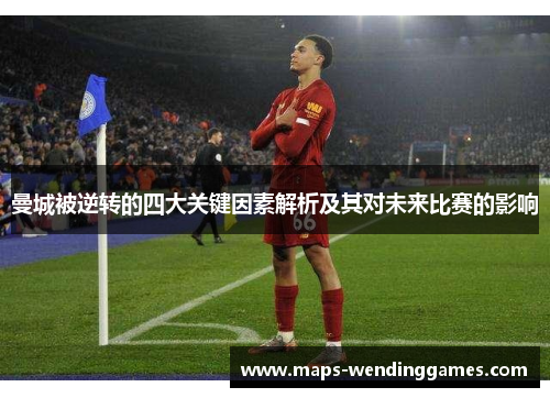 曼城被逆转的四大关键因素解析及其对未来比赛的影响