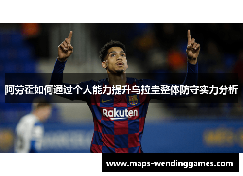 阿劳霍如何通过个人能力提升乌拉圭整体防守实力分析