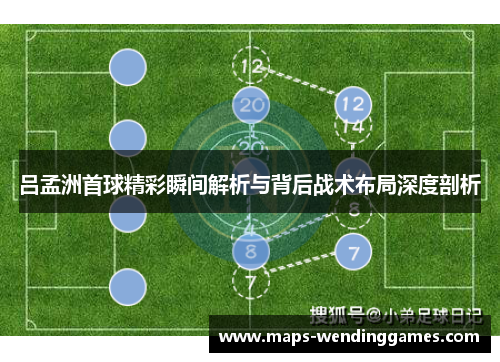 吕孟洲首球精彩瞬间解析与背后战术布局深度剖析