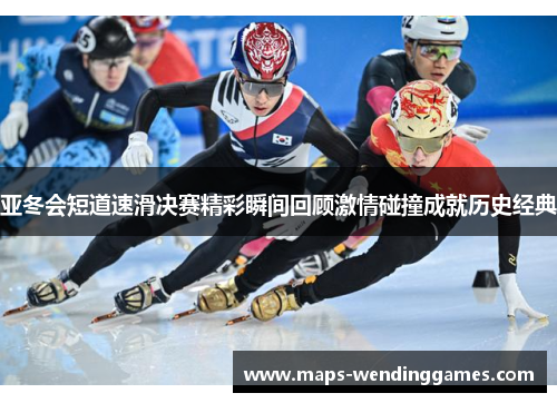 亚冬会短道速滑决赛精彩瞬间回顾激情碰撞成就历史经典