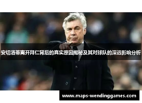 安切洛蒂离开拜仁背后的真实原因揭秘及其对球队的深远影响分析