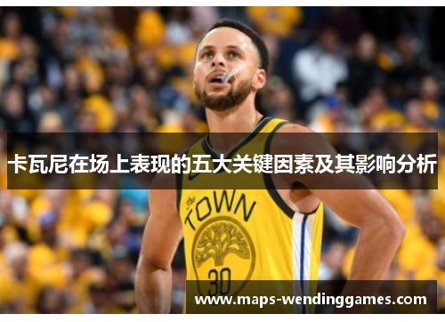 卡瓦尼在场上表现的五大关键因素及其影响分析