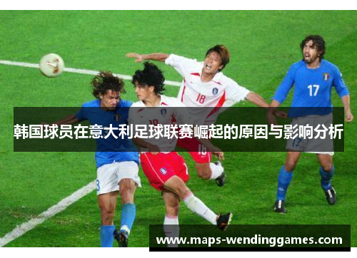 韩国球员在意大利足球联赛崛起的原因与影响分析