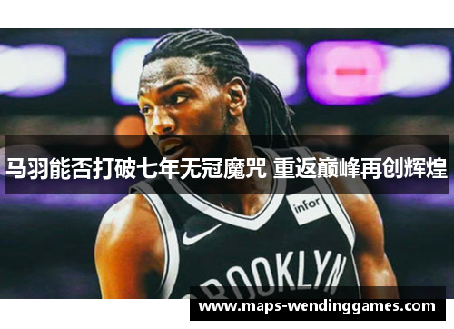 马羽能否打破七年无冠魔咒 重返巅峰再创辉煌