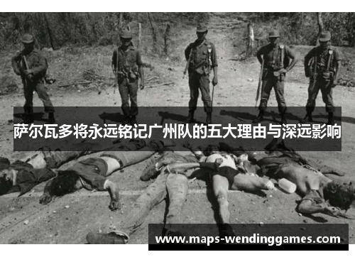 萨尔瓦多将永远铭记广州队的五大理由与深远影响