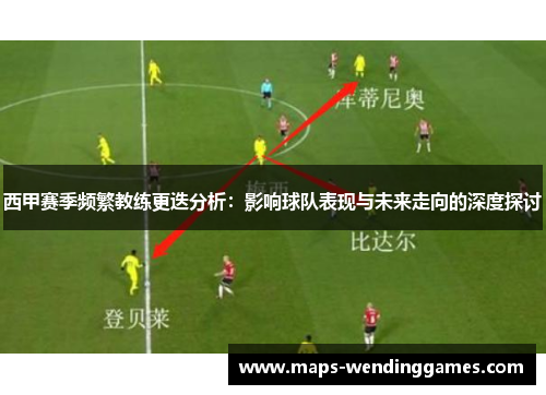 西甲赛季频繁教练更迭分析：影响球队表现与未来走向的深度探讨