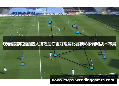 观看俄超联赛的四大技巧助你更好理解比赛精彩瞬间和战术布局 观看俄超联赛的四大技巧助你更好理解比赛精彩瞬间和战术布局