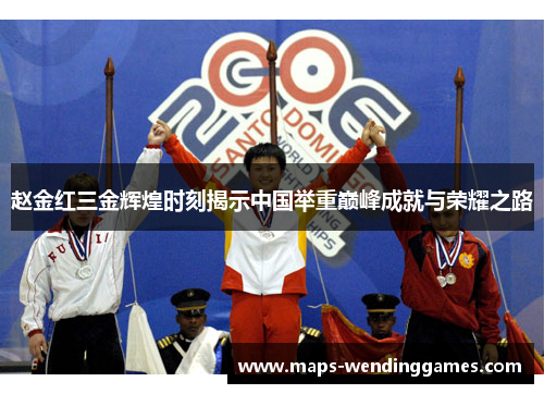 赵金红三金辉煌时刻揭示中国举重巅峰成就与荣耀之路 赵金红三金辉煌时刻揭示中国举重巅峰成就与荣耀之路