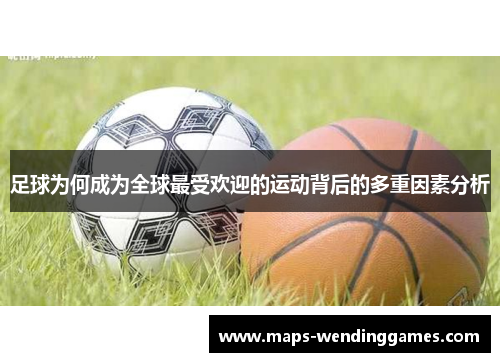 足球为何成为全球最受欢迎的运动背后的多重因素分析 足球为何成为全球最受欢迎的运动背后的多重因素分析