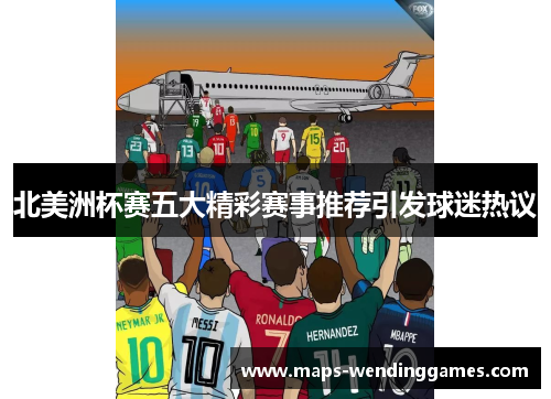 北美洲杯赛五大精彩赛事推荐引发球迷热议 北美洲杯赛五大精彩赛事推荐引发球迷热议