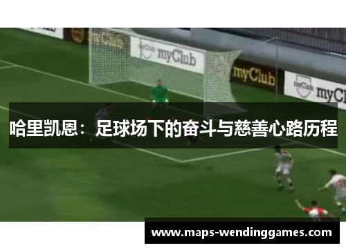 哈里凯恩:足球场下的奋斗与慈善心路历程 哈里凯恩:足球场下的奋斗与慈善心路历程