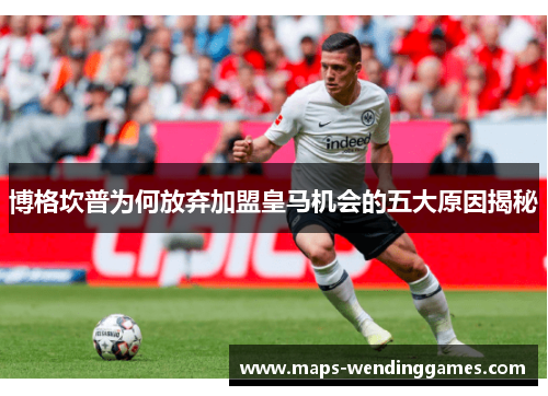 博格坎普为何放弃加盟皇马机会的五大原因揭秘