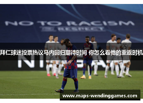 拜仁球迷投票热议马内回归期待时间 你怎么看他的重返时机 拜仁球迷投票热议马内回归期待时间 你怎么看他的重返时机
