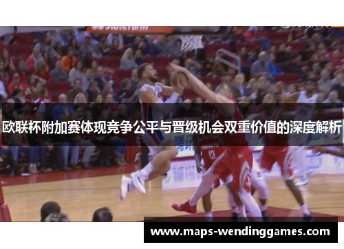 欧联杯附加赛体现竞争公平与晋级机会双重价值的深度解析