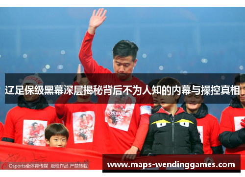 辽足保级黑幕深层揭秘背后不为人知的内幕与操控真相