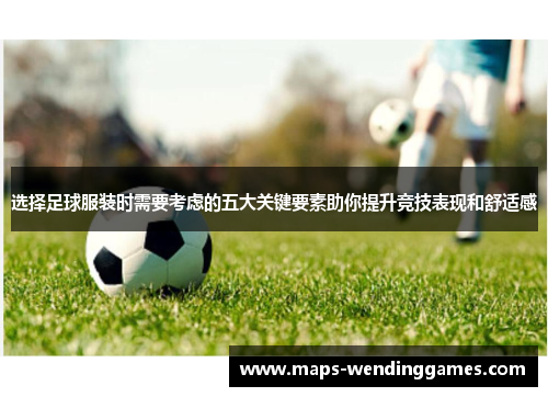 选择足球服装时需要考虑的五大关键要素助你提升竞技表现和舒适感