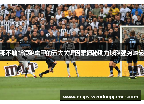 那不勒斯领跑意甲的五大关键因素揭秘助力球队强势崛起