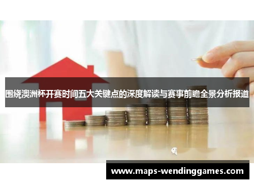 围绕澳洲杯开赛时间五大关键点的深度解读与赛事前瞻全景分析报道