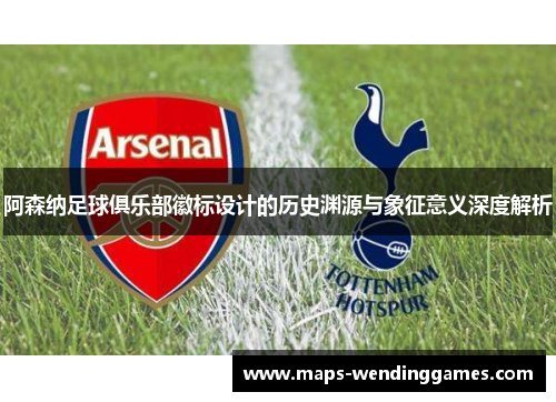 阿森纳足球俱乐部徽标设计的历史渊源与象征意义深度解析