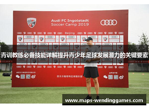 青训教练必备技能详解提升青少年足球发展潜力的关键要素