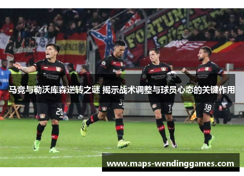 马竞与勒沃库森逆转之谜 揭示战术调整与球员心态的关键作用