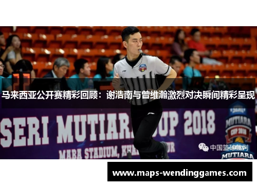 马来西亚公开赛精彩回顾：谢浩南与曾维瀚激烈对决瞬间精彩呈现