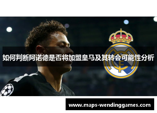 如何判断阿诺德是否将加盟皇马及其转会可能性分析 如何判断阿诺德是否将加盟皇马及其转会可能性分析