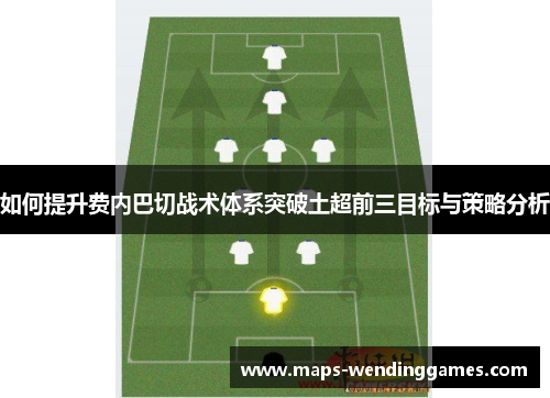 如何提升费内巴切战术体系突破土超前三目标与策略分析