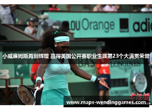 小威廉姆斯再创辉煌 赢得美国公开赛职业生涯第23个大满贯荣誉