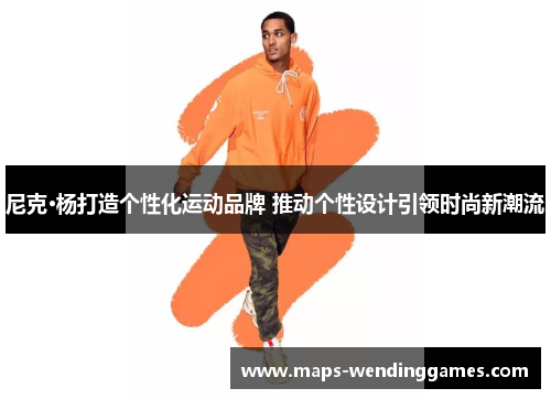 尼克·杨打造个性化运动品牌 推动个性设计引领时尚新潮流