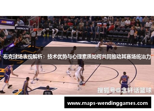 布克球场表现解析：技术优势与心理素质如何共同推动其赛场统治力