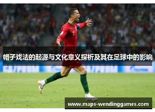 帽子戏法的起源与文化意义探析及其在足球中的影响