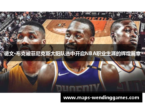德文·布克被菲尼克斯太阳队选中开启NBA职业生涯的辉煌篇章