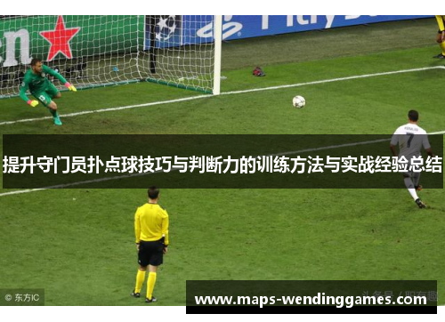 提升守门员扑点球技巧与判断力的训练方法与实战经验总结