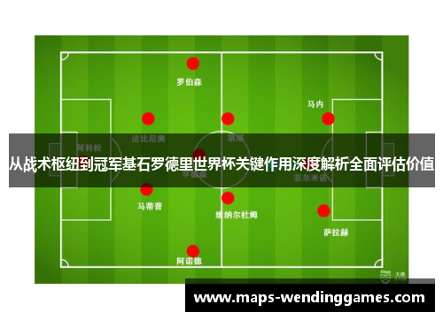 从战术枢纽到冠军基石罗德里世界杯关键作用深度解析全面评估价值