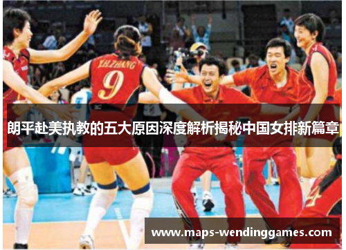 朗平赴美执教的五大原因深度解析揭秘中国女排新篇章