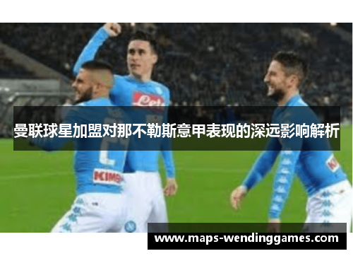 曼联球星加盟对那不勒斯意甲表现的深远影响解析