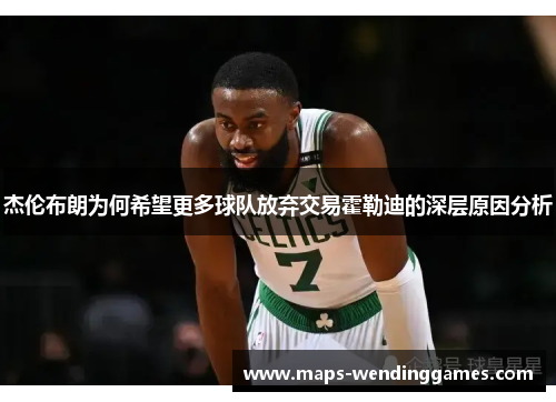 杰伦布朗为何希望更多球队放弃交易霍勒迪的深层原因分析
