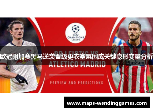 欧冠附加赛黑马逆袭晋级更衣室氛围成关键隐形变量分析