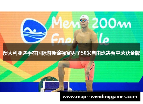 澳大利亚选手在国际游泳锦标赛男子50米自由泳决赛中荣获金牌