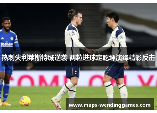 热刺失利莱斯特城逆袭 两粒进球定乾坤演绎精彩反击