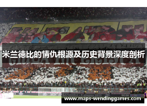 米兰德比的情仇根源及历史背景深度剖析 米兰德比的情仇根源及历史背景深度剖析